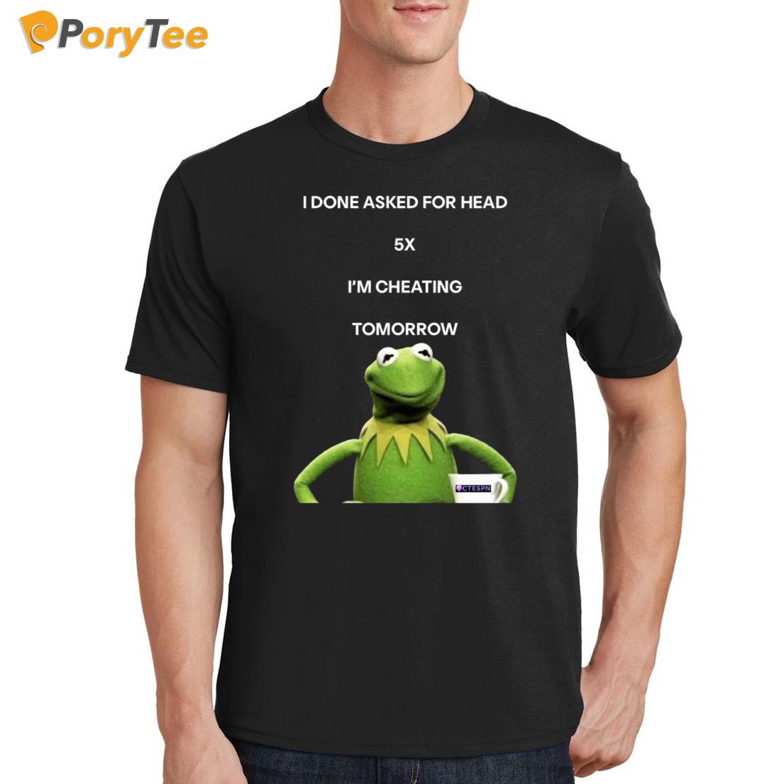 Kermit Frog I Done Asked For Head 5x I'm Cheating Tomorrow Shirt